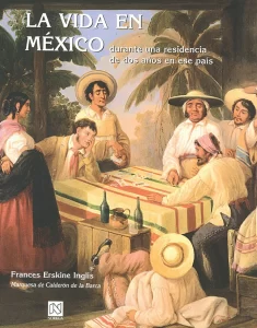 En su estadía, Madame Francis Calderón de la Barca, o Fanny, sostuvo abundante correspondencia con su familia en Boston y 54 de esas cartas fueron el material con el que publicó un libro titulado Life in Mexico during a residence of two years in that country (La vida en México durante una residencia de dos años en ese país), que salió a la venta en Boston y en Londres. Según los estándares modernos, el libro incluye estereotipos basados en clase, etnia, religión y otras características que dieron forma a su punto de vista.